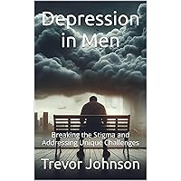 Depression in Men: Breaking the Stigma and Addressing Unique Challenges Depression in Men: Breaking the Stigma and Addressing Unique Challenges Kindle Paperback