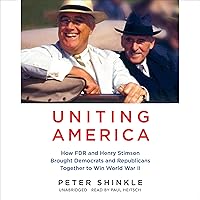 Uniting America: How FDR and Henry Stimson Brought Republicans and Democrats Together to Win World War II Uniting America: How FDR and Henry Stimson Brought Republicans and Democrats Together to Win World War II Audible Audiobook Hardcover Kindle Audio CD