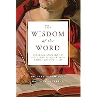 The Wisdom of the Word: Biblical Answers to Ten Pressing Questions About Catholicism The Wisdom of the Word: Biblical Answers to Ten Pressing Questions About Catholicism Hardcover Kindle