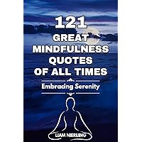 121 GREAT MINDFULNESS QUOTES OF ALL TIMES: Embracing Serenity 121 GREAT MINDFULNESS QUOTES OF ALL TIMES: Embracing Serenity Kindle Hardcover Paperback