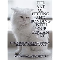 The Art of Petting and Bonding with Your Persian Cat: Strengthening the Connection Through Gentle Touch The Art of Petting and Bonding with Your Persian Cat: Strengthening the Connection Through Gentle Touch Kindle
