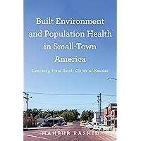 Built Environment and Population Health in Small-Town America: Learning from Small Cities of Kansas Built Environment and Population Health in Small-Town America: Learning from Small Cities of Kansas Kindle Hardcover