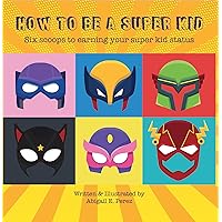 How to Be A Super Kid: Six scoops to earning your super kid status How to Be A Super Kid: Six scoops to earning your super kid status Kindle Hardcover Paperback