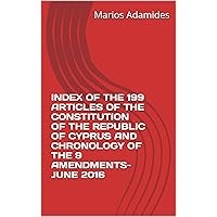 INDEX OF THE 199 ARTICLES OF THE CONSTITUTION OF THE REPUBLIC OF CYPRUS AND CHRONOLOGY OF THE 9 AMENDMENTS-JUNE 2016 INDEX OF THE 199 ARTICLES OF THE CONSTITUTION OF THE REPUBLIC OF CYPRUS AND CHRONOLOGY OF THE 9 AMENDMENTS-JUNE 2016 Kindle