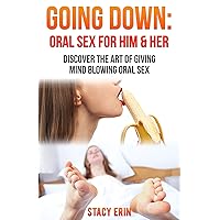 Going Down: Oral Sex For Him & Her: Discover The Art of Giving Mind Blowing Oral Sex (The Great & Fun Sex Series) Going Down: Oral Sex For Him & Her: Discover The Art of Giving Mind Blowing Oral Sex (The Great & Fun Sex Series) Kindle Paperback