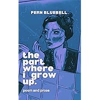the part where I grow up: poem and prose about coming-of-age the part where I grow up: poem and prose about coming-of-age Kindle Paperback