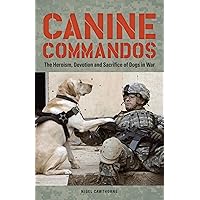 Canine Commandos: The Heroism, Devotion, and Sacrifice of Dogs in War Canine Commandos: The Heroism, Devotion, and Sacrifice of Dogs in War Kindle Paperback