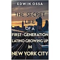 The Secret Life of a First-Generation Latino Growing Up in New York City The Secret Life of a First-Generation Latino Growing Up in New York City Kindle Paperback