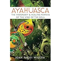 Ayahuasca: The Visionary and Healing Powers of the Vine of the Soul Ayahuasca: The Visionary and Healing Powers of the Vine of the Soul Kindle Paperback