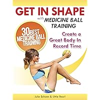 Get In Shape With Medicine Ball Training: The 30 Best Medicine Ball Exercises and Workouts To Create A Great Body In Record Time (Get In Shape Workout Routines and Exercises Book 1) Get In Shape With Medicine Ball Training: The 30 Best Medicine Ball Exercises and Workouts To Create A Great Body In Record Time (Get In Shape Workout Routines and Exercises Book 1) Kindle Paperback