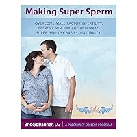 Making Super Sperm: Overcome Male Factor Infertility, Prevent Miscarriage and Make Super Healthy Babies, Naturally Making Super Sperm: Overcome Male Factor Infertility, Prevent Miscarriage and Make Super Healthy Babies, Naturally Kindle