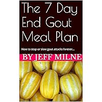 The 7 Day End Gout Meal Plan: How to stop or slow gout attacks forever...