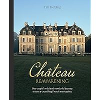 Chateau Reawakening: One Couple’s Wild And Wonderful Journey To Restore A Crumbling French Masterpiece