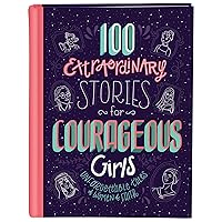 100 Extraordinary Stories for Courageous Girls: Unforgettable Tales of Women of Faith 100 Extraordinary Stories for Courageous Girls: Unforgettable Tales of Women of Faith Hardcover