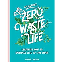 An Almost Zero Waste Life: Learning How to Embrace Less to Live More An Almost Zero Waste Life: Learning How to Embrace Less to Live More Hardcover Kindle
