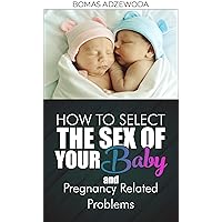 HOW TO SELECT THE SEX OF YOUR BABY AND: PREGNANCY RELATED PROBLEMS