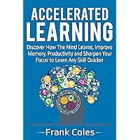 Accelerated Learning: Discover How The Mind Learns, Improve Memory, Productivity and Sharpen Your Focus to Learn Any Skill Quicker Accelerated Learning: Discover How The Mind Learns, Improve Memory, Productivity and Sharpen Your Focus to Learn Any Skill Quicker Kindle Audible Audiobook Paperback