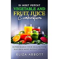 51 Most Potent Vegetable and Fruit Juice Combinations: Supercharge Your Health with Nature's Most Potent Juices 51 Most Potent Vegetable and Fruit Juice Combinations: Supercharge Your Health with Nature's Most Potent Juices Kindle Paperback