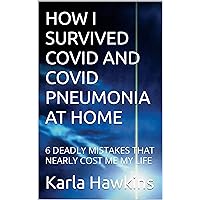 HOW I SURVIVED COVID AND COVID PNEUMONIA AT HOME: 6 DEADLY MISTAKES THAT NEARLY COST ME MY LIFE