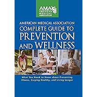 American Medical Association Complete Guide to Prevention and Wellness: What You Need to Know about Preventing Illness, Staying Healthy, and Living Longer American Medical Association Complete Guide to Prevention and Wellness: What You Need to Know about Preventing Illness, Staying Healthy, and Living Longer Kindle Hardcover