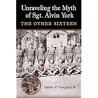 Unraveling the Myth of Sgt. Alvin York: The Other Sixteen (C. A. Brannen Series) Unraveling the Myth of Sgt. Alvin York: The Other Sixteen (C. A. Brannen Series) Hardcover Kindle