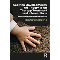 Applying Developmental Art Theory in Art Therapy Treatment and Interventions: Illustrative Examples through the Life Cycle Applying Developmental Art Theory in Art Therapy Treatment and Interventions: Illustrative Examples through the Life Cycle Paperback Kindle Hardcover