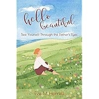 Hello Beautiful: See Yourself Through The Father's Eyes Hello Beautiful: See Yourself Through The Father's Eyes Kindle Paperback
