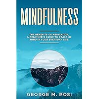 Mindfulness: The Benefits of Meditation, a Beginner’s Guide to Peace of Mind in Your Everyday Life (Techniques on how to set your mind and body for dealing ... loss. How to improve mental health. Book 2) Mindfulness: The Benefits of Meditation, a Beginner’s Guide to Peace of Mind in Your Everyday Life (Techniques on how to set your mind and body for dealing ... loss. How to improve mental health. Book 2) Kindle Paperback