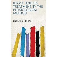 Idiocy: and Its Treatment by the Physiological Method Idiocy: and Its Treatment by the Physiological Method Kindle Hardcover Paperback
