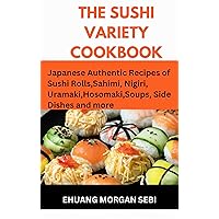 THE SUSHI VARIETY COOKBOOK: Japanese Authentic Recipes of Sushi Rolls, Sashimi, Nigiri, Uramaki, Hosomaki, soups , side dishes and More THE SUSHI VARIETY COOKBOOK: Japanese Authentic Recipes of Sushi Rolls, Sashimi, Nigiri, Uramaki, Hosomaki, soups , side dishes and More Kindle Paperback