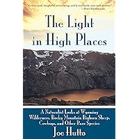 The Light in High Places: A Naturalist Looks at Wyoming Wilderness, Rocky Mountain Bighorn Sheep, Cowboys, and Other Rare Species The Light in High Places: A Naturalist Looks at Wyoming Wilderness, Rocky Mountain Bighorn Sheep, Cowboys, and Other Rare Species Paperback Kindle Audible Audiobook Hardcover