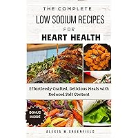 THE COMPLETE LOW SODIUM RECIPES FOR HEART HEALTH: Effortlessly Crafted, Delicious Meals with Reduced Salt Content THE COMPLETE LOW SODIUM RECIPES FOR HEART HEALTH: Effortlessly Crafted, Delicious Meals with Reduced Salt Content Kindle Paperback