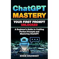 ChatGPT Mastery Your First Prompt Unlocked : A Beginner's Guide to Crafting Perfect Prompts and Mastering ChatGPT ChatGPT Mastery Your First Prompt Unlocked : A Beginner's Guide to Crafting Perfect Prompts and Mastering ChatGPT Kindle Audible Audiobook Paperback
