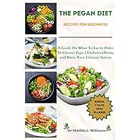 The pegan diet recipes for beginners: A guide on what to eat in order to correct type 2 diabetes, obesity and boost your immune system