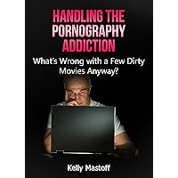 Handling the Pornography Addiction: What’s Wrong With a Few Dirty Movies Anyway? Handling the Pornography Addiction: What’s Wrong With a Few Dirty Movies Anyway? Kindle Audible Audiobook
