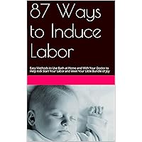 Inducing Labor: 87 Natural Ways to Induce Labor as You Near Your Pregnancy Due Date Inducing Labor: 87 Natural Ways to Induce Labor as You Near Your Pregnancy Due Date Kindle