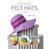 Making Felt Hats: A beginners guide to creating 6 stunning styles for all occasions Making Felt Hats: A beginners guide to creating 6 stunning styles for all occasions Paperback Kindle