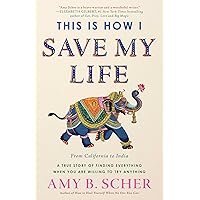 This Is How I Save My Life: From California to India, a True Story Of Finding Everything When You Are Willing To Try Anything This Is How I Save My Life: From California to India, a True Story Of Finding Everything When You Are Willing To Try Anything Hardcover Kindle Audible Audiobook Paperback Audio CD