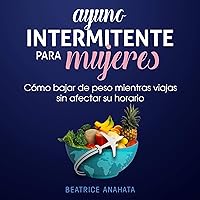Ayuno Intermitente Para Mujeres [Intermittent Fasting for Women]: Como Bajar de Peso Mientras Viajas Sin Afectar Su Horario [How to Lose Weight While Traveling Without Affecting Your Schedule] Ayuno Intermitente Para Mujeres [Intermittent Fasting for Women]: Como Bajar de Peso Mientras Viajas Sin Afectar Su Horario [How to Lose Weight While Traveling Without Affecting Your Schedule] Audible Audiobook Kindle Hardcover Paperback