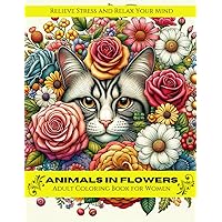Animals in Flowers Adult Coloring Book for Women: 30 Beautiful Illustrations of Woodland & Spring Time Creatures, + Blank Pages for Use of Markers: ... Women to Relax Your Mind, and Relieve Stress