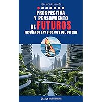 Prospectiva y Pensamiento de Futuros: Diseñando las ciudades del futuro (SERIE DE LA IDEA A LA ACCIÓN - EL DESAFÍO DE INNOVAR CON PROPÓSITO nº 1) (Spanish Edition)