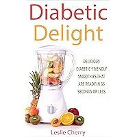 Diabetic Delight: Delicious Diabetic-Friendly Smoothies That Are Ready in 55 Seconds or Less Diabetic Delight: Delicious Diabetic-Friendly Smoothies That Are Ready in 55 Seconds or Less Kindle Paperback
