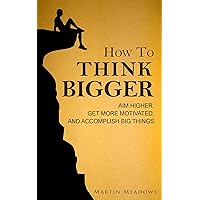 How to Think Bigger: Aim Higher, Get More Motivated, and Accomplish Big Things How to Think Bigger: Aim Higher, Get More Motivated, and Accomplish Big Things Kindle Audible Audiobook Paperback Hardcover
