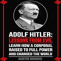 Adolf Hitler: Lessons from Evil: Learn How a Corporal Raised to Full Power and Changed the World Adolf Hitler: Lessons from Evil: Learn How a Corporal Raised to Full Power and Changed the World Kindle Audible Audiobook Paperback
