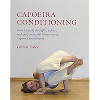 Capoeira Conditioning: How to Build Strength, Agility, and Cardiovascular Fitness Using Capoeira Movements Capoeira Conditioning: How to Build Strength, Agility, and Cardiovascular Fitness Using Capoeira Movements Paperback Kindle
