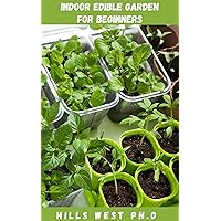 INDOOR EDIBLE GARDEN FOR BEGINNERS: Complete Guide To Growing Sprouts, Herbs, Mushrooms, Tomatoes, And More Inside The Comfort Of Your Home, Includes Planting, Drainage, And Harvesting INDOOR EDIBLE GARDEN FOR BEGINNERS: Complete Guide To Growing Sprouts, Herbs, Mushrooms, Tomatoes, And More Inside The Comfort Of Your Home, Includes Planting, Drainage, And Harvesting Kindle