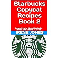 Starbucks Copycat Recipes Book 2: Learn How to Make Starbucks Drinks and Snacks at Home (Starbucks Recipes) Starbucks Copycat Recipes Book 2: Learn How to Make Starbucks Drinks and Snacks at Home (Starbucks Recipes) Kindle Paperback