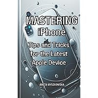 MASTERING iPhone: Tips and Tricks for the Latest Apple Device: Maximize Your Smartphone's Potential: Essential User Guide with Expert Advice on Getting the Most Out of Your iPhone's Features MASTERING iPhone: Tips and Tricks for the Latest Apple Device: Maximize Your Smartphone's Potential: Essential User Guide with Expert Advice on Getting the Most Out of Your iPhone's Features Kindle Paperback