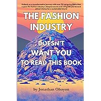 The Fashion Industry Doesn't Want You To Read This Book: Unveiling Hidden Truths: A Guide to Ethical and Sustainable Fashion Choices The Fashion Industry Doesn't Want You To Read This Book: Unveiling Hidden Truths: A Guide to Ethical and Sustainable Fashion Choices Paperback Kindle Hardcover
