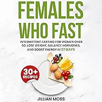 Females Who Fast: Intermittent Fasting for Women Over 50. Lose Weight, Balance Hormones, and Boost Energy in 27 Days Females Who Fast: Intermittent Fasting for Women Over 50. Lose Weight, Balance Hormones, and Boost Energy in 27 Days Audible Audiobook Kindle Paperback Hardcover